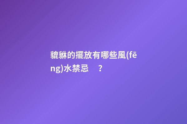 貔貅的擺放有哪些風(fēng)水禁忌？
